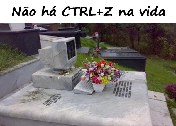 Não há CTRLZ na vida