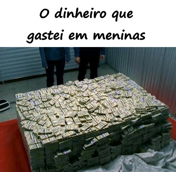 O dinheiro que gastei em meninas