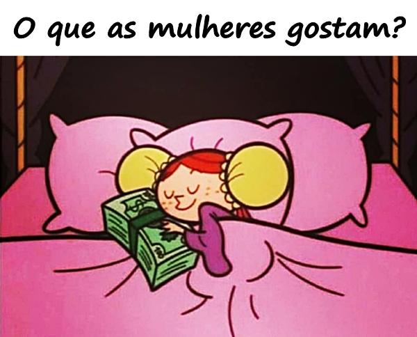 O que as mulheres gostam