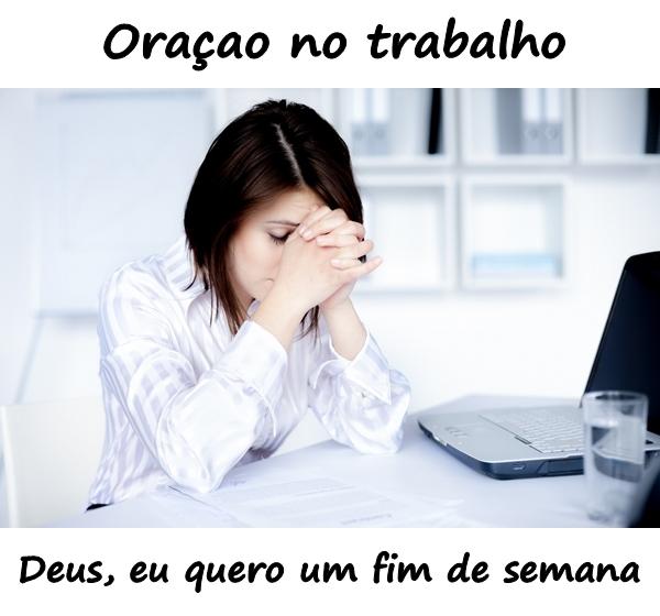 Oração no trabalho. Deus, eu quero um fim de semana