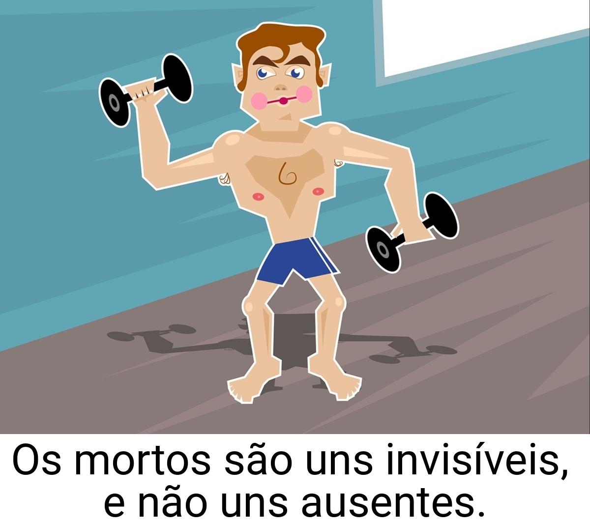 Os mortos são uns invisíveis, e não uns ausentes