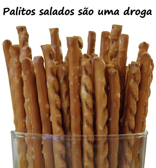 Palitos salados são uma droga