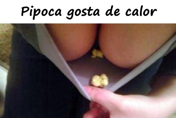 Pipoca gosta de calor