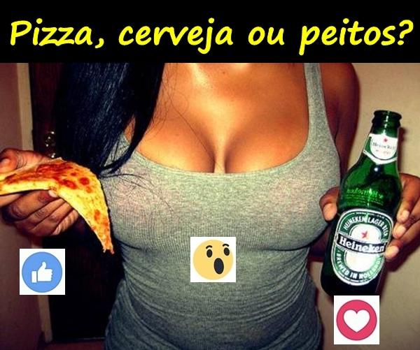 Pizza, cerveja ou peitos