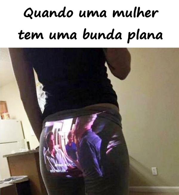 Quando a mulher tem uma bunda chata