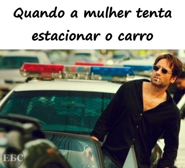 Quando a mulher tenta estacionar o carro