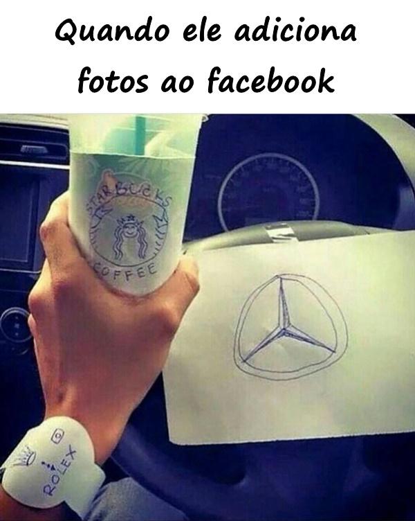 Quando ele adiciona fotos ao facebook