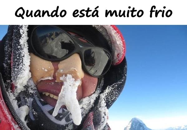 Quando está muito frio