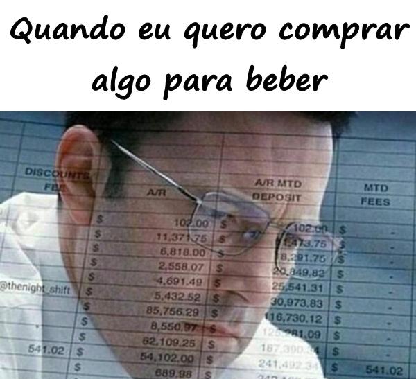 Quando eu quero comprar algo para beber