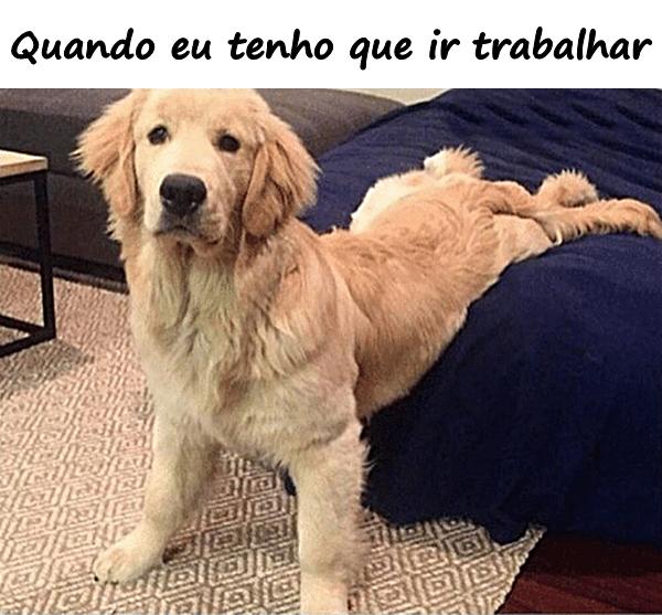 Quando eu tenho que ir trabalhar