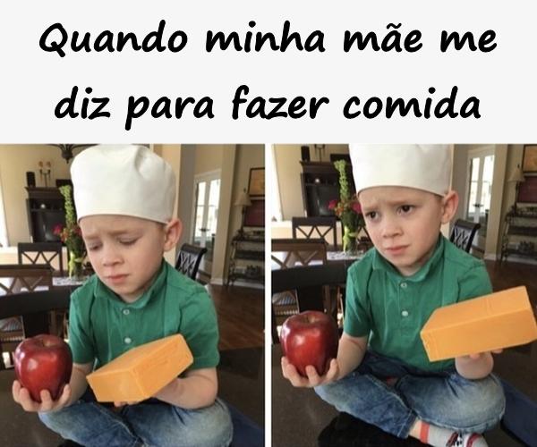 Quando minha mãe me diz para fazer comida