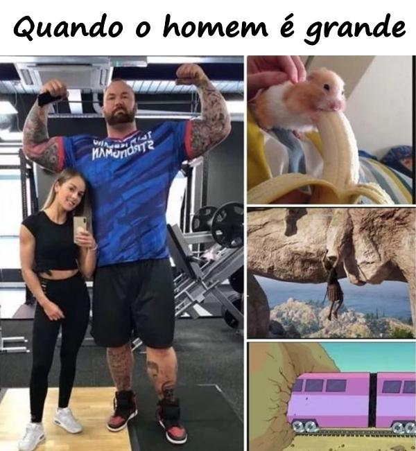 Quando o homem é grande