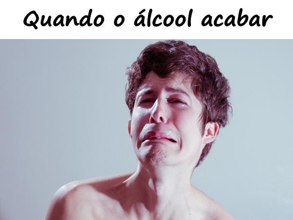 Quando o álcool acabar