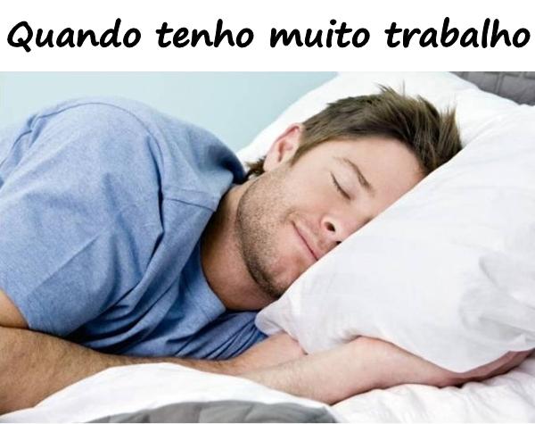 Quando tenho muito trabalho