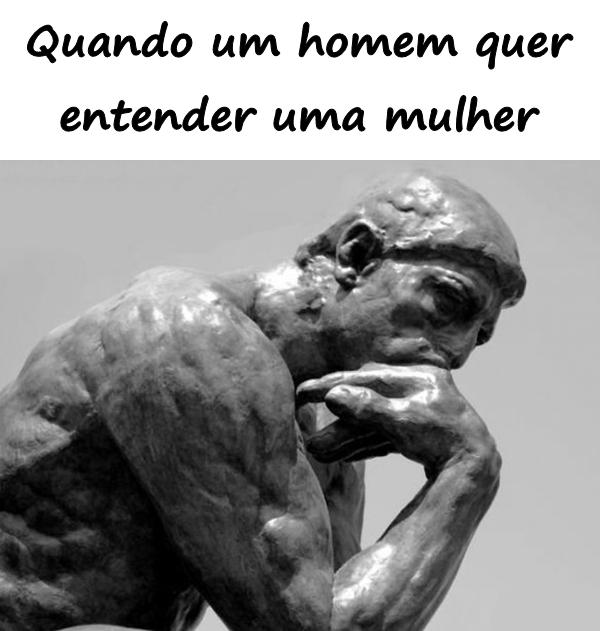 Quando um homem quer entender uma mulher