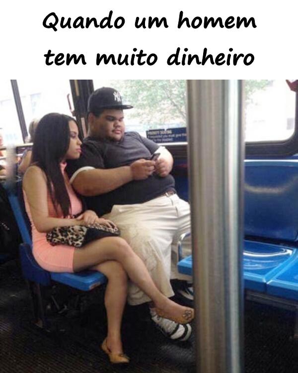 Quando um homem tem muito dinheiro