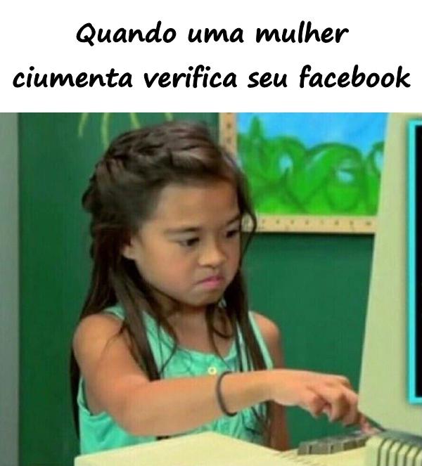 Quando uma mulher ciumenta verifica seu facebook