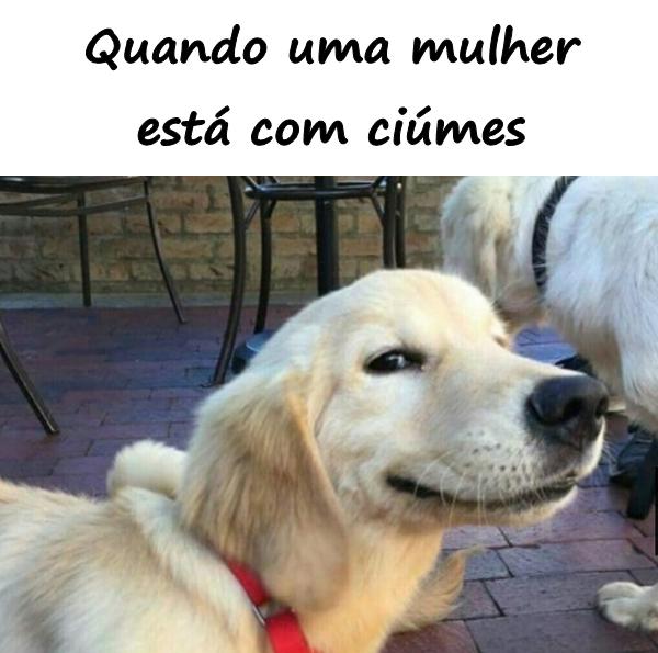 Quando uma mulher está com ciúmes