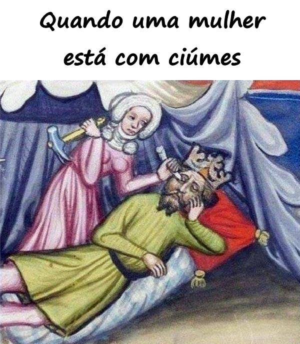 Quando uma mulher está com ciúmes