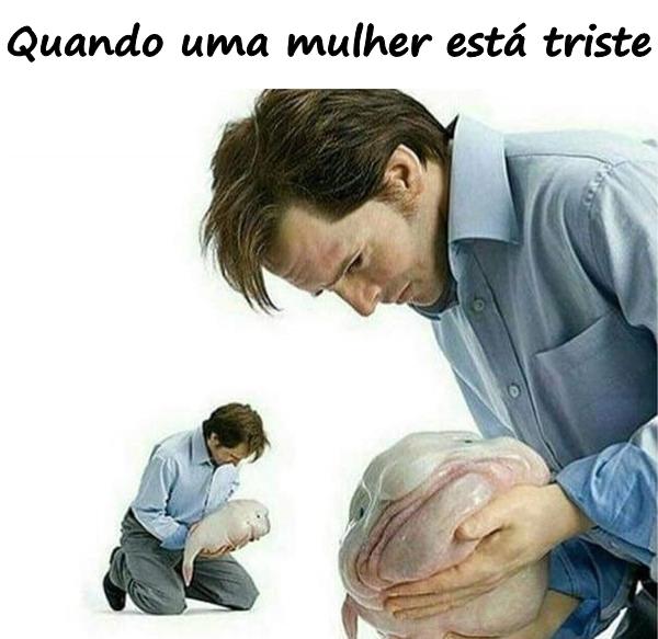 Quando uma mulher está triste