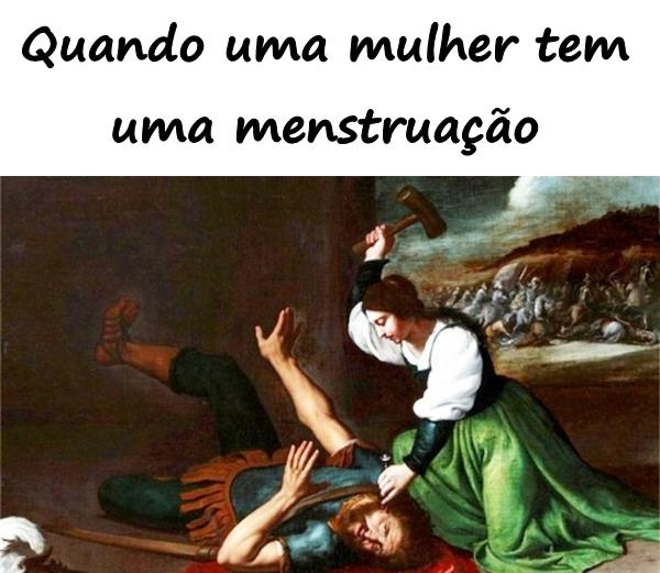 Quando uma mulher tem uma menstruação