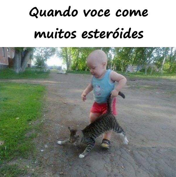 Quando você come muitos esteróides