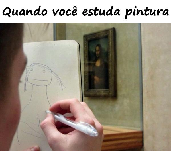 Quando você estuda pintura