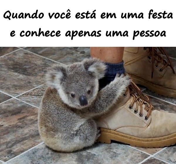 Quando você está em uma festa e conhece apenas uma pessoa