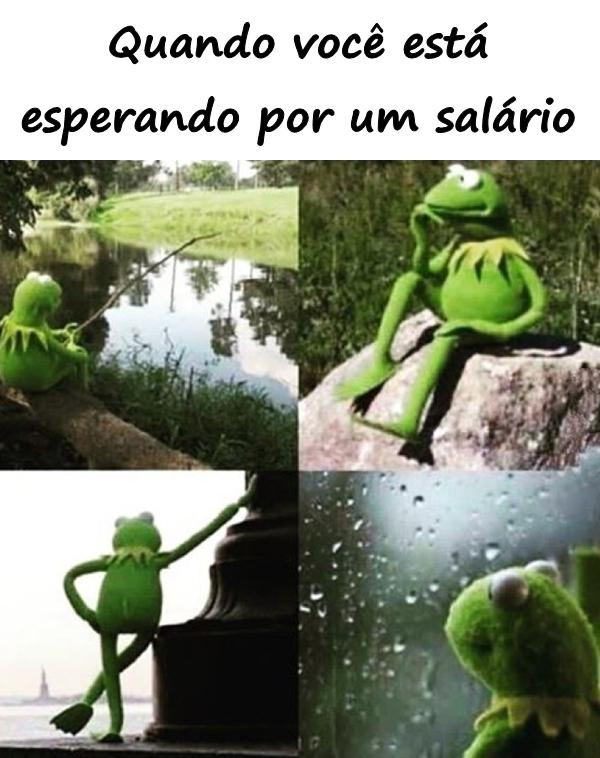 Quando você está esperando por um salário