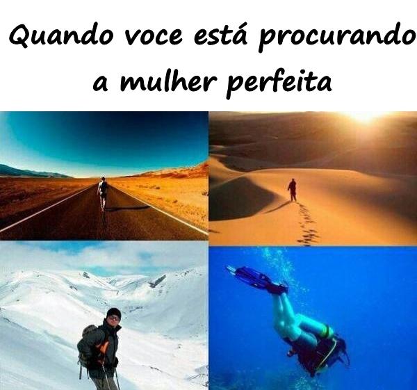 Quando você está procurando a mulher perfeita