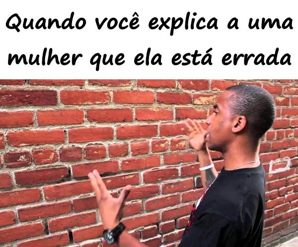 Quando você explica a uma mulher que ela está errada