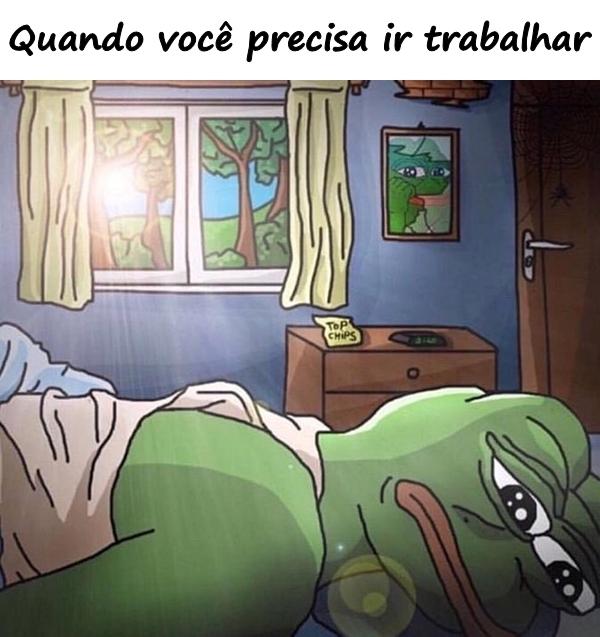 Quando você precisa ir trabalhar