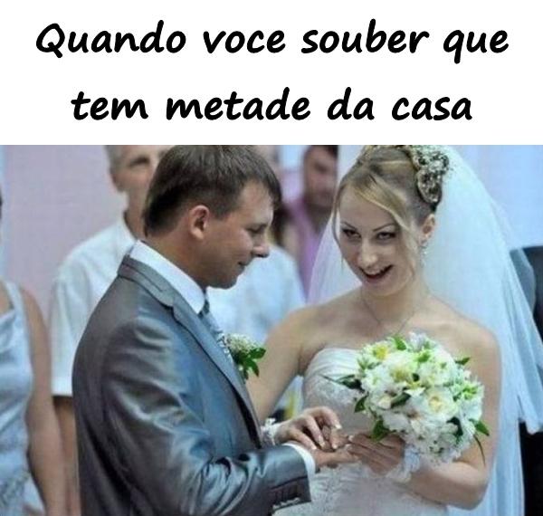 Quando você souber que tem metade da casa