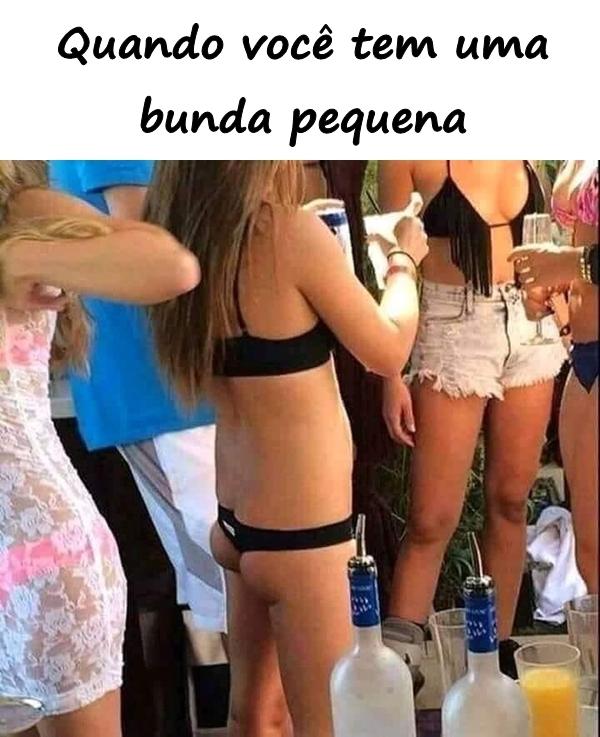 Quando você tem uma bunda pequena