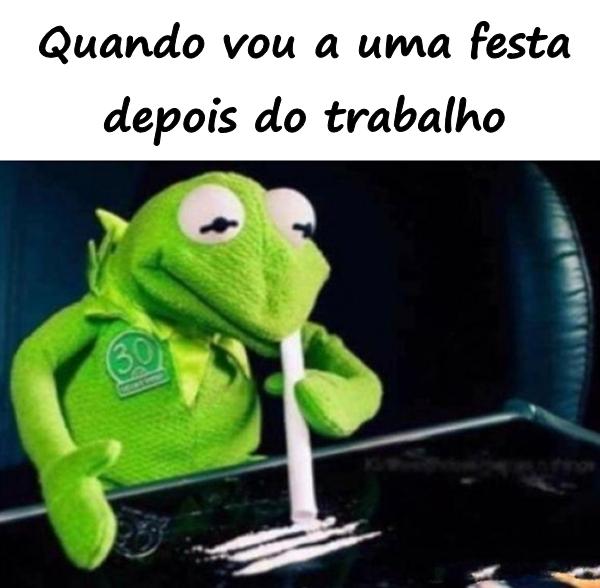 Quando vou a uma festa depois do trabalho