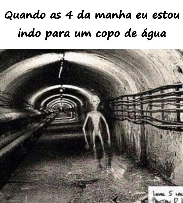 Quando às 4 da manhã eu estou indo para um copo de água