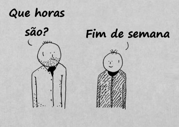 - Que horas são? - Fim de semana