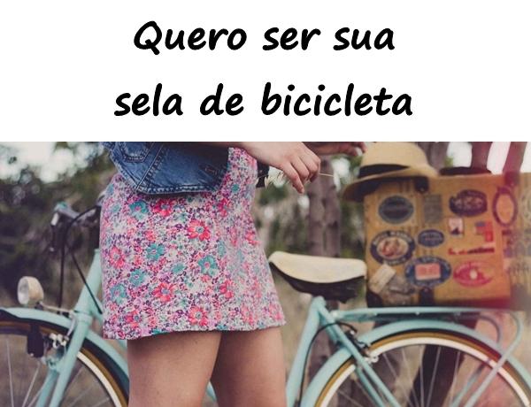 Quero ser sua sela de bicicleta