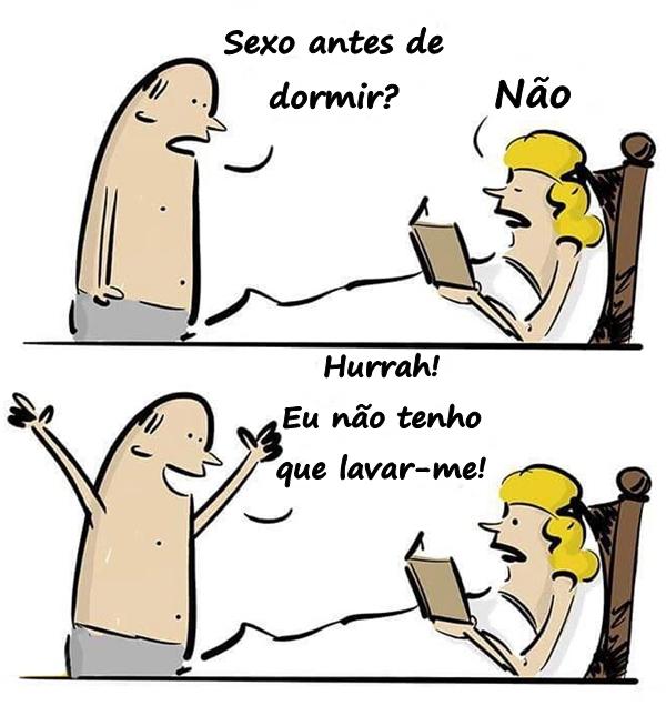 - Sexo antes de dormir? - Não - Hurrah! Eu não tenho que