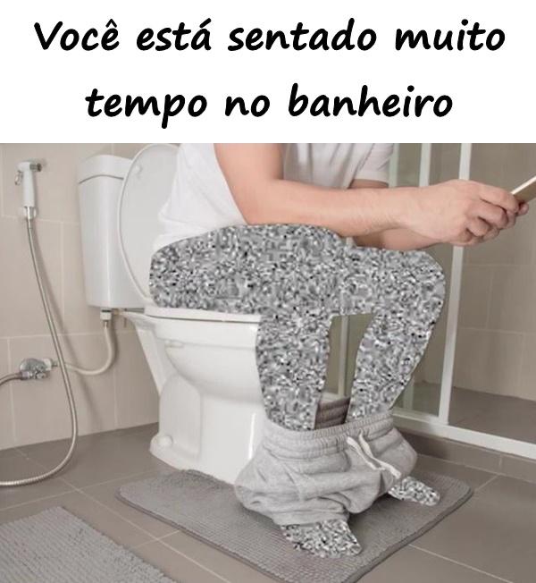 Você está sentado muito tempo no banheiro