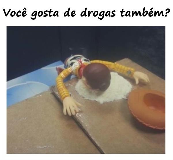 Você gosta de drogas também