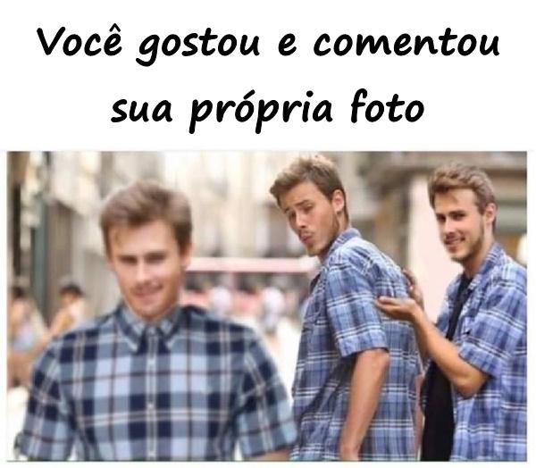 Você gostou e comentou sua própria foto