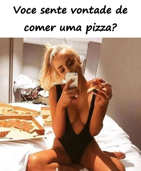 Você sente vontade de comer uma pizza