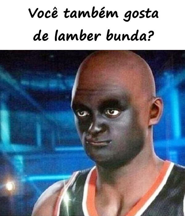 Você também gosta de lamber bunda