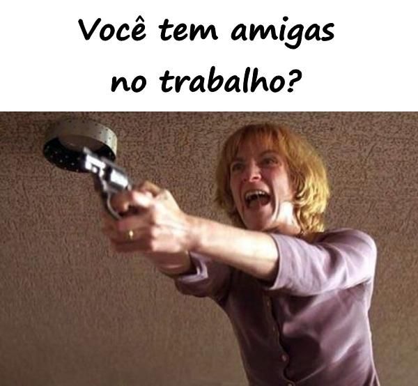 Você tem amigas no trabalho