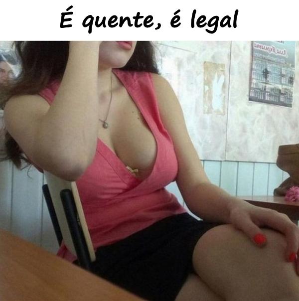 É quente, é legal