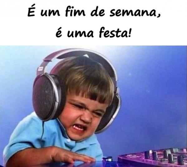 É um fim de semana, é uma festa