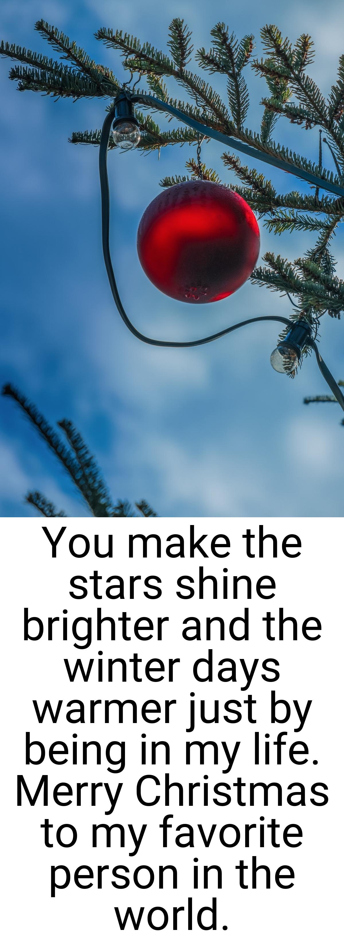 You make the stars shine brighter and the winter days