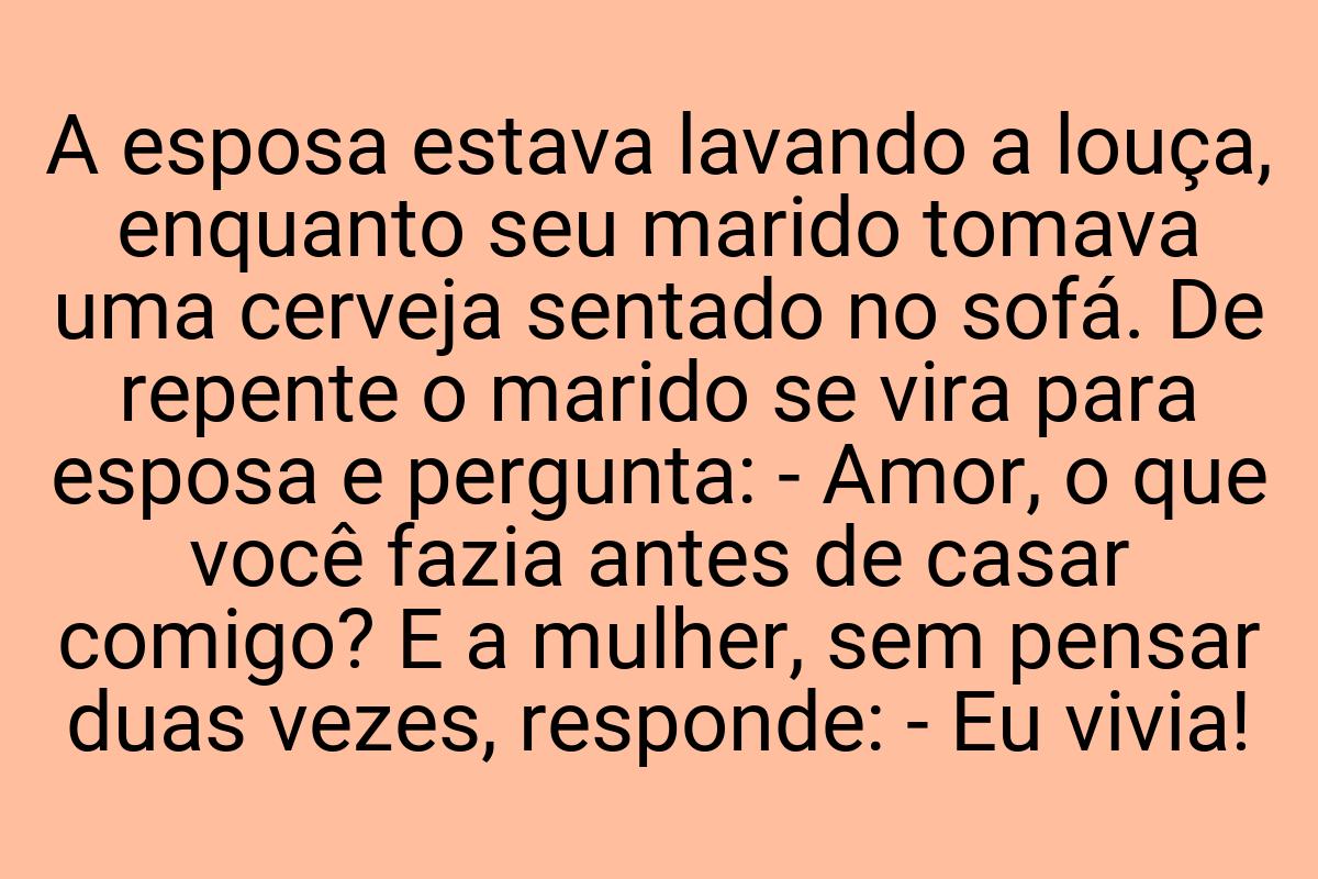 A esposa estava lavando a louça, enquanto seu marido tomava