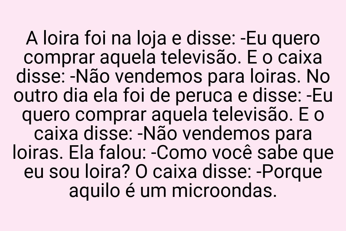 A loira foi na loja e disse: -Eu quero comprar aquela